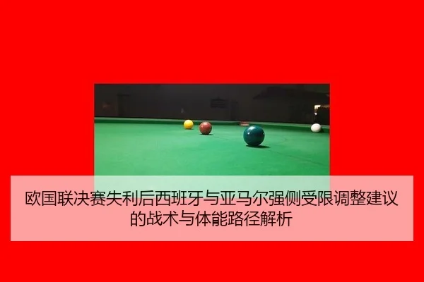 欧国联决赛失利后西班牙与亚马尔强侧受限调整建议的战术与体能路径解析