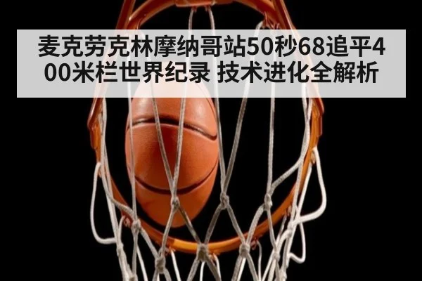 麦克劳克林摩纳哥站50秒68追平400米栏世界纪录 技术进化全解析