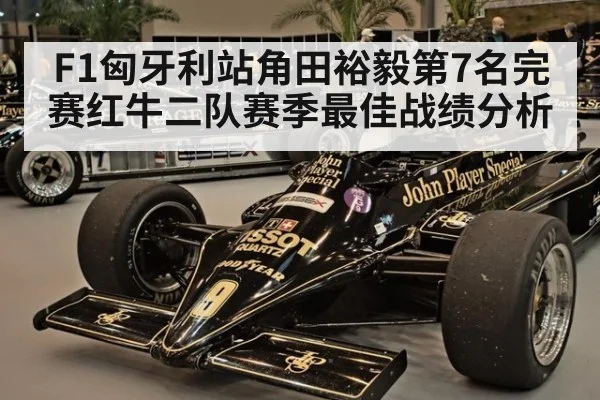 F1匈牙利站角田裕毅第7名完赛红牛二队赛季最佳战绩分析