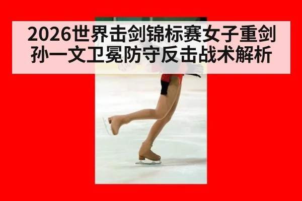 2026世界击剑锦标赛女子重剑孙一文卫冕防守反击战术解析