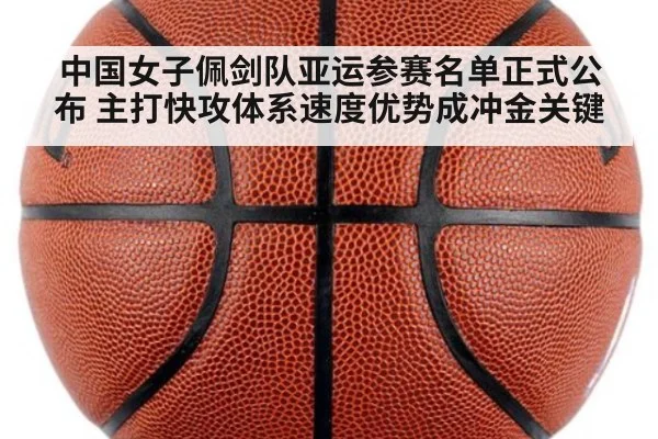 中国女子佩剑队亚运参赛名单正式公布 主打快攻体系速度优势成冲金关键